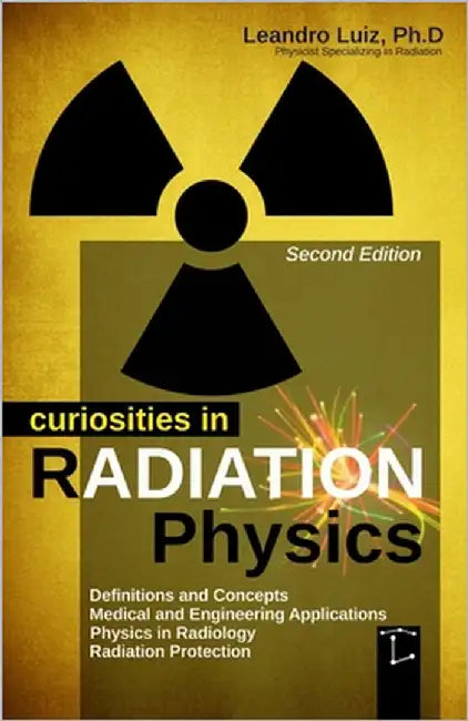 Curiosities in Radiation Physics: Basics Principles: Radioactivity: Radiology Textbook: Radiation Protection: Effects Engineer: Radiology Medicine: Fu by Luiz, Leandro