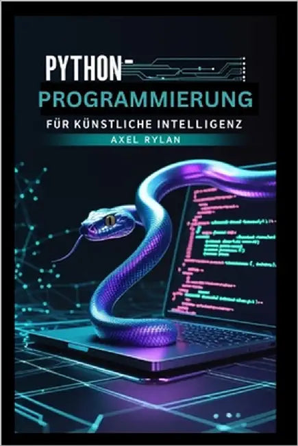 Python-Programmierung für künstliche Intelligenz: Mit TensorFlow und Scikit-learn zur Entwicklung und Implementierung von Machine-Learning-Algorithmen by Rylan, Axel