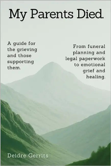 My Parents Died.: A step-by-step guide for the grieving and those supporting them. From funeral planning and legal paperwork to emotional grief and he by Gerrits, Deidre