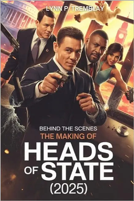 Behind the Scenes The Making of Heads of State (2025): An Insider's Look at the Production of a Groundbreaking Action-Comedy Movie by Tremblay, Lynn P.