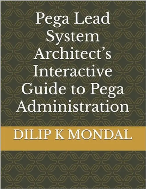 Pega Lead System Architect's Interactive Guide to Pega Administration by Mondal, Dilip Kumar