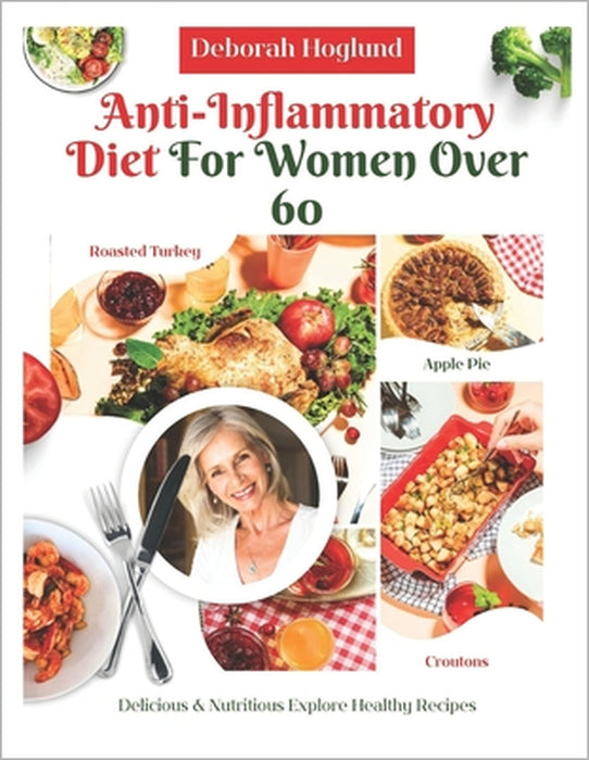 Anti-Inflammatory Diet for Women Over 60: 210+ Quick, Easy, Tasty & Science-Backed Recipes To Soothe Inflammation, Boost Immunity, Relieve Chronic Pai by Deborah Hoglund