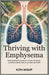 Thriving with Emphysema: Understanding the Symptoms, Causes, Treatments and What It Really Takes to Live Well with COPD by Kith Wolff