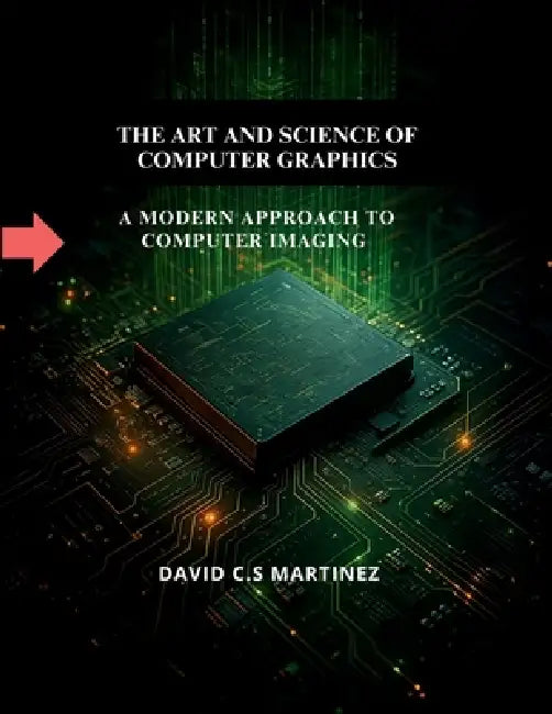 The Art and Science of Computer Graphics: A Modern Approach to Computer Imaging by David C. S. Martinez