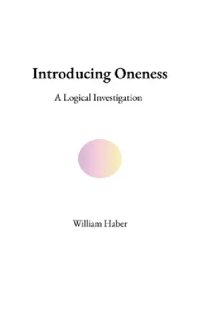Introducing Oneness: A Logical Investigation by William Haber