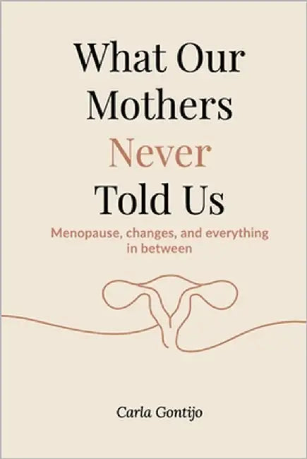 What Our Mothers Never Told Us: Menopause, changes, and everything in between by Gontijo, Carla