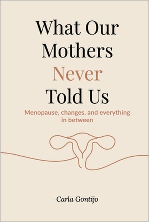 What Our Mothers Never Told Us: Menopause, changes, and everything in between by Carla Gontijo