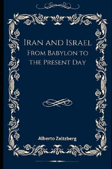 Iran and Israel: From Babylon to the Present Day by Alberto Zaltzberg