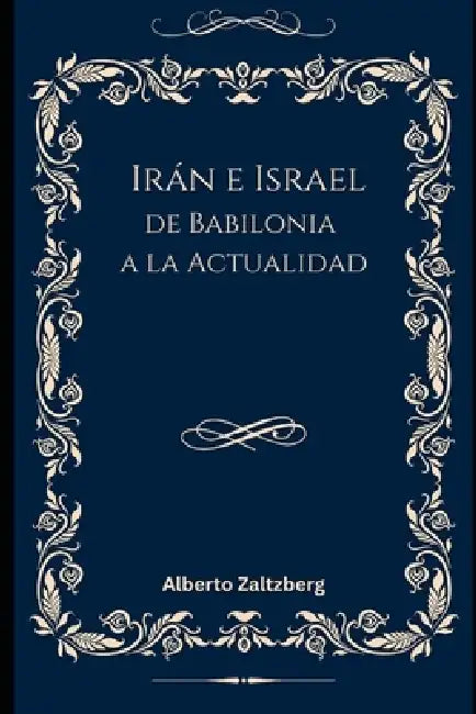 Irán e Israel: De Babilonia a la Actualidad by Alberto Zaltzberg