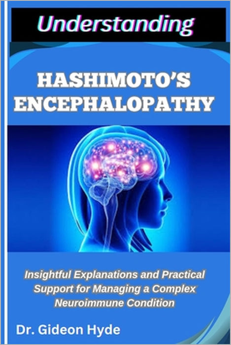 Understanding Hashimoto's Encephalopathy: Insightful Explanations and Practical Support for Managing a Complex Neuroimmune Condition by Gideon Hyde