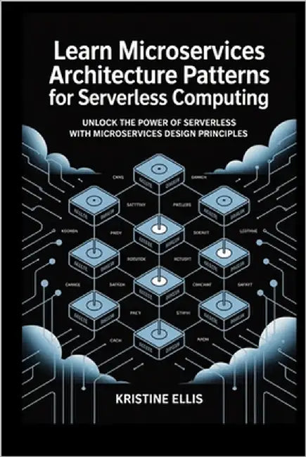 Learn Microservices Architecture patterns for Serverless computing: Unlock the Power of Serverless with Microservices Design Principles by Ellis, Kristine