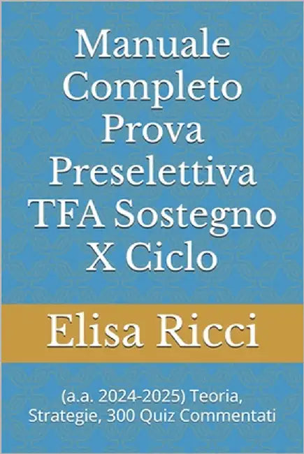 Manuale Completo Prova Preselettiva TFA Sostegno 10° Ciclo: a.a. 2024-2025 Teoria, Strategie, 300 Quiz Commentati by Ricci, Elisa