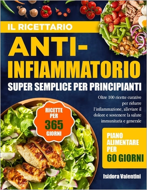 Il Ricettario Anti-Infiammatorio Super Semplice Per Principianti: Oltre 100 ricette curative per ridurre l'infiammazione, alleviare il dolore e sosten by Isidora Valentini