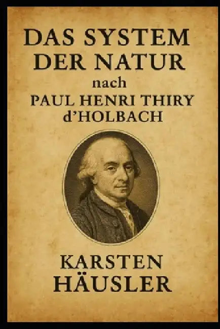 Das System der Natur nach Paul Henri Thiry d'Holbach by Karsten Häusler