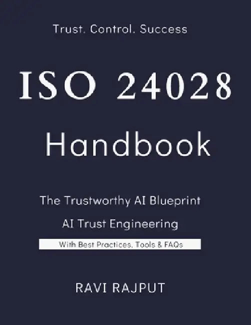 ISO 24028 Handbook: The Trustworthy AI: Building AI You Can Trust: The Complete ISO/IEC 24028 Handbook Trust in AI Systems: Practical Strategies for I by Ravi Rajput