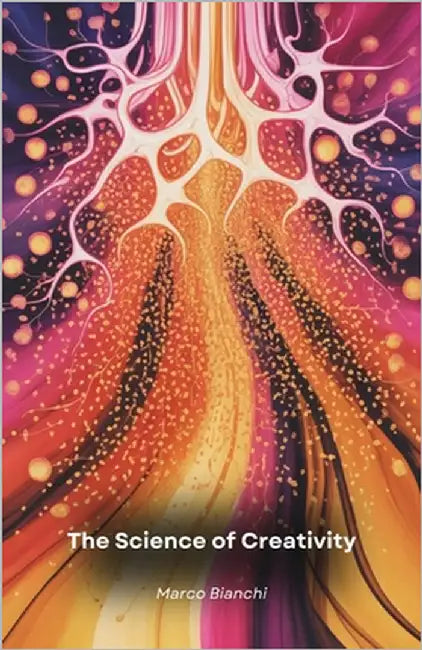 The Science of Creativity: A journey into the human brain to discover the mechanisms that generate innovative ideas by Bianchi, Marco