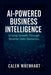 AI-Powered Business Intelligence: Driving Growth Through Smarter Data Decisions by Calen Wrenhart