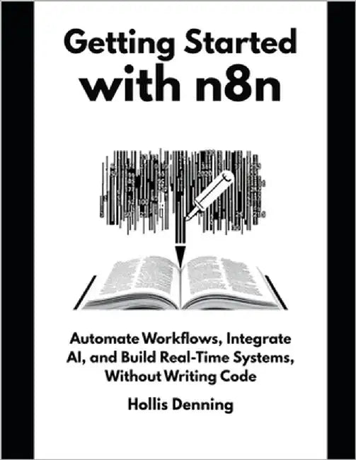 Getting Started with n8n: Automate Workflows, Integrate AI, and Build Real-Time Systems, Without Writing Code by Denning, Hollis