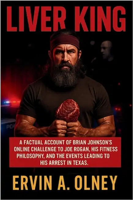 Liver King: A Factual Account of Brian Johnson's Online Challenge to Joe Rogan, His Fitness Philosophy, and the Events Leading to His Arrest in Texas. by A. Olney, Ervin