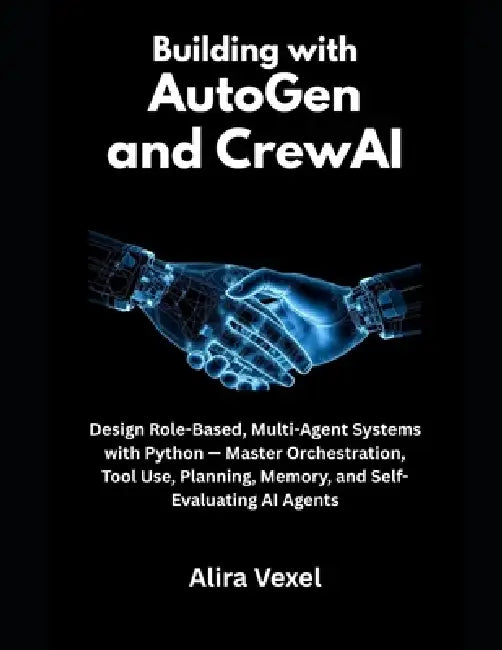 Building with AutoGen and CrewAI: Design Role-Based, Multi-Agent Systems with Python - Master Orchestration, Tool Use, Planning, Memory, and Self-Eval by Alira Vexel