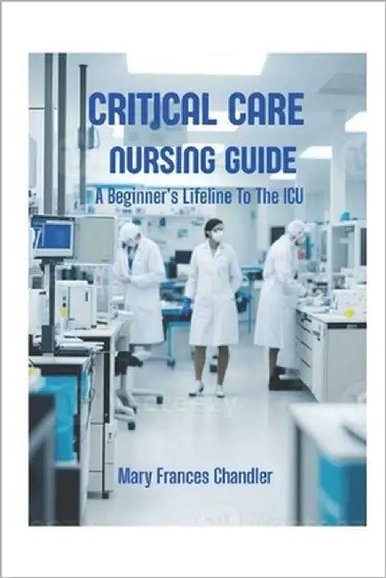 Critical Care Nursing Guide: A Beginner's Lifeline To The ICU by Chandler, Mary Frances