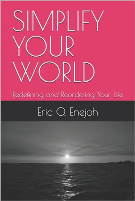 Simplify Your World: Redefining and Reordering Your Life by Enejoh, Eric O.