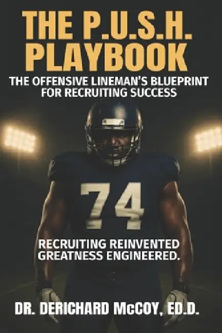 The P.U.S.H. Playbook: The Offensive Lineman's Blueprint for Recruiting Success by Derichard McCoy