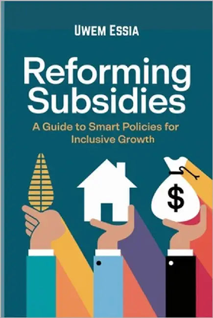 Reforming Subsidies: A Guide to Smart Policies for Inclusive Growth by Essia, Uwem