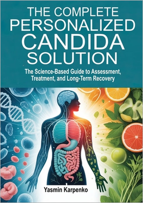 The Complete Personalized Candida Solution: A Science-Based Guide to Assessment, Treatment, and Long-Term Recovery by Yasmin Karpenko