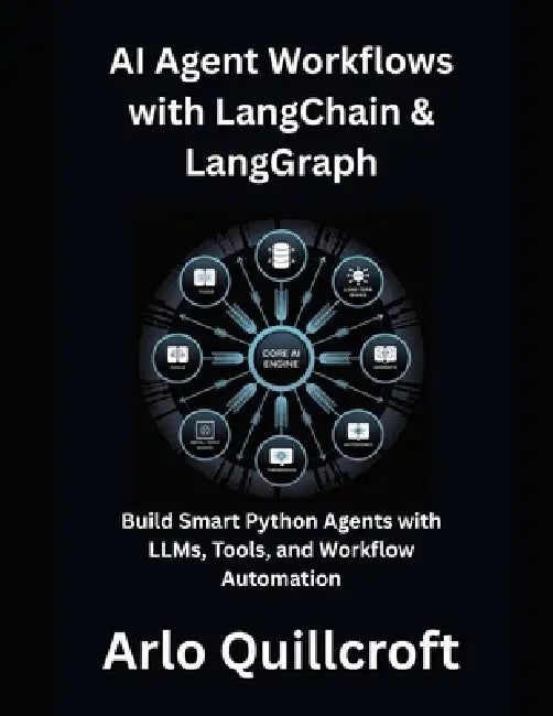 AI Agent Workflows with LangChain & LangGraph: Build Smart Python Agents with LLMs, Tools, and Workflow Automation by Arlo Quillcrof