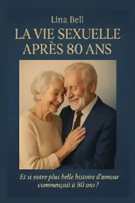 La vie sexuelle après 80 ans: Et si votre plus belle histoire d'amour commençait à 80 ans ? by Lina Bell