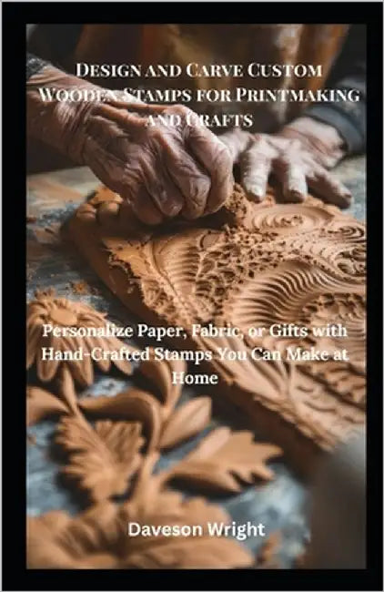 Design and Carve Custom Wooden Stamps for Printmaking and Crafts: Personalize Paper, Fabric, or Gifts with Hand-Crafted Stamps You Can Make at Home by Wright, Daveson