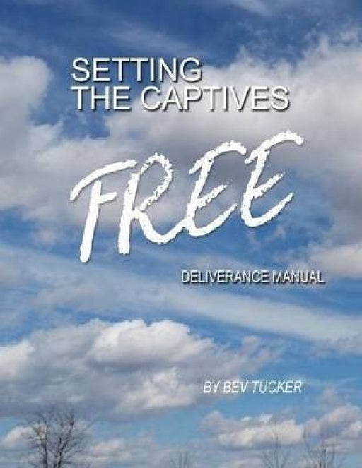 Setting the Captives Free: Deliverance Manual by Bev Tucker