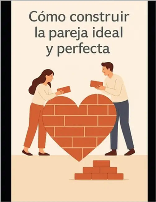 Como construir la pareja ideal y perfecta by Tlatelpa Quinto Arthur, Arturo