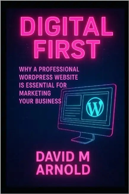 Digital First: Why a Professional WordPress Website is Essential for Marketing Your Business by M. Arnold, David