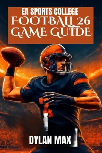 EA Sports College Football 26 Game Guide: Master The Field, Unlock Hidden Features, Build A Dynasty, And Improve Your Play With Expert Tips by Dylan Max