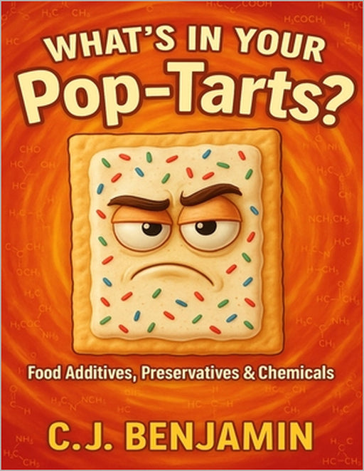 What's in Your Pop Tarts: Food Additives, Preservatives & Chemicals by C. J. Benjamin