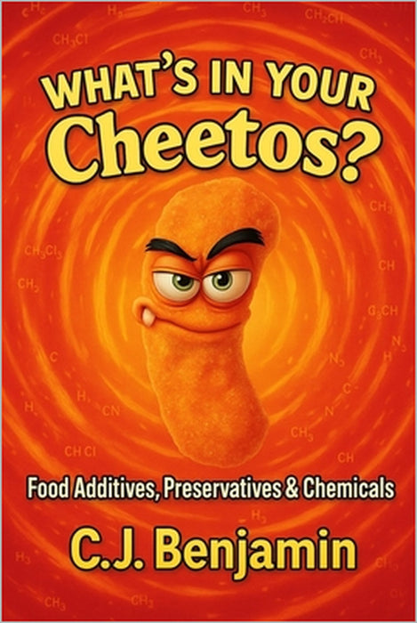 What's in Your Cheetos: Food Additives, Preservatives & Chemicals by C. J. Benjamin