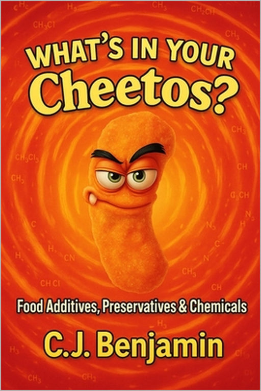 What's in Your Cheetos: Food Additives, Preservatives & Chemicals by C. J. Benjamin