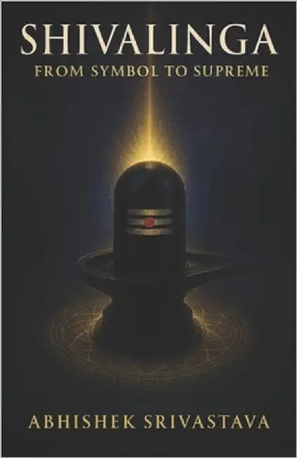 Shivalinga: From Symbol to Supreme - Unveiling the Silence of Shiva, Sacred Geometry and Energy by Srivastava, Abhishek