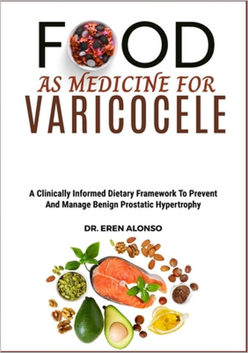 Food as Medicine for Varicocele: Practical Food Plans and Healing Strategies to Improve Venous Flow and Reduce Discomfort Naturally by Eren Alonso
