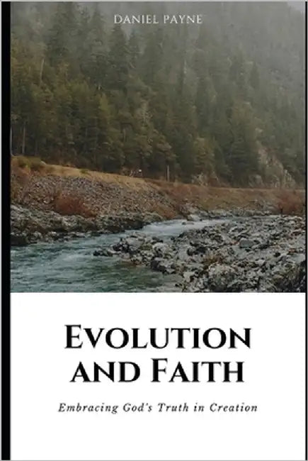 Evolution and Faith: Embracing God's Truth in Creation by Payne, Daniel