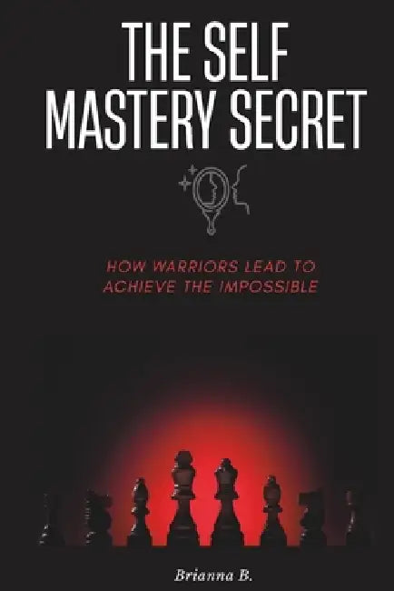 The Self Mastery Secret: How Warriors Lead and Achieve the Impossible by Brianna Blossom