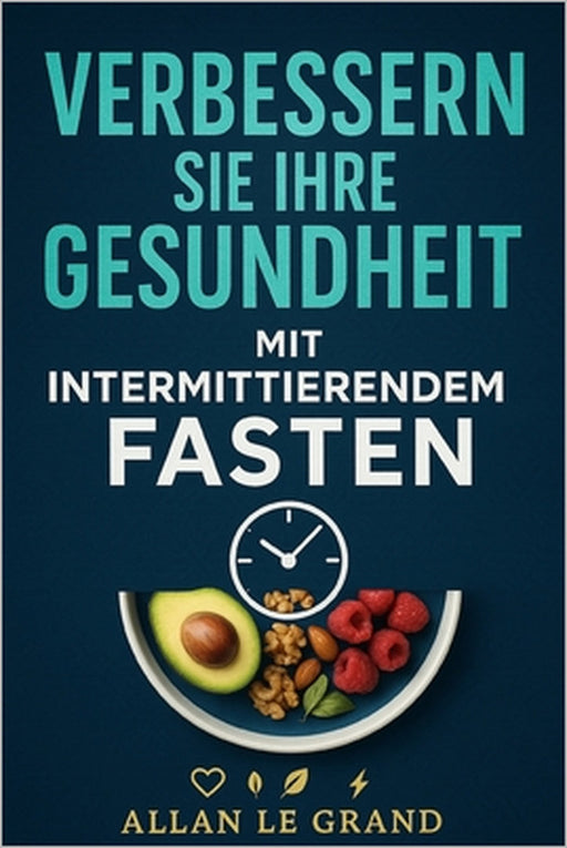 Verbessern Sie Ihre Gesundheit Mit Intermittierendem Fasten: Wie Sie Ihren Körper entgiften und Ihre Haut in NUR 7 Tagen verjüngen können, OHNE teure by Allan Le Grand, Allan Le Grand