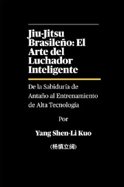 Jiu-Jitsu Brasileño: El Arte del Luchador Inteligente - De la Sabiduría de Antaño al Entrenamiento de Alta Tecnología: Cómo los grapplers de hoy entre by  Kuo (杨慎立阔)