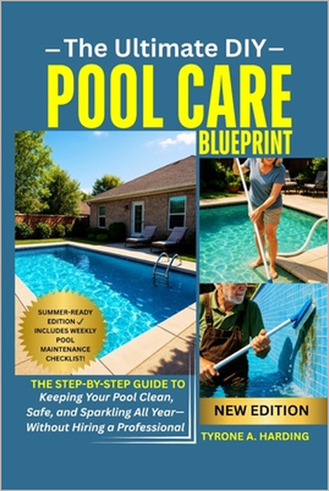 The Ultimate DIY Pool Care Blueprint: The Step-by-Step Guide to Keeping Your Pool Clean, Safe, and Sparkling All Year-Without Hiring a Professional by Tyrone A. Harding