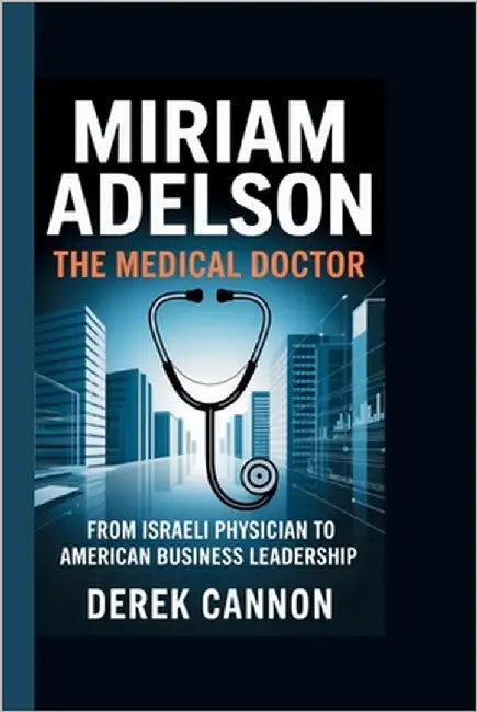 Miriam Adelson: THE MEDICAL DOCTOR: From Israeli Physician to American Business Leadership by Cannon, Derek