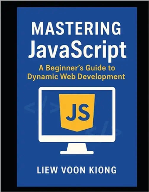 Mastering JavaScript: A Beginner's Guide to Dynamic Web Development by Liew, Voon Kiong