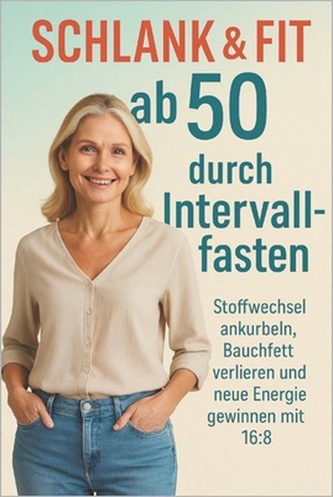Schlank & Fit ab 50 durch Intervallfasten: Stoffwechsel ankurbeln, Bauchfett verlieren und neue Energie gewinnen mit 16:8 by Martina Schreiber