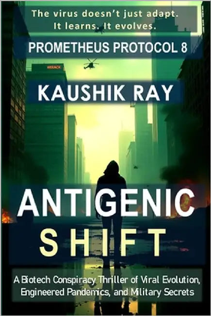 Antigenic Shift - Prometheus Protocol 8: A Biotech Conspiracy Thriller of Viral Evolution, Engineered Pandemics, and Military Secrets by Ray, Kaushik